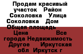 Продам красивый участок › Район ­ Соколовка › Улица ­ Соколовка › Дом ­ 18 › Общая площадь ­ 100 › Цена ­ 300 000 - Все города Недвижимость » Другое   . Иркутская обл.,Иркутск г.